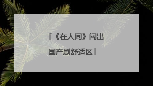 《在人间》闯出国产剧舒适区