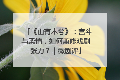 《山有木兮》：宫斗与柔情，如何兼修戏剧张力？｜微剧评