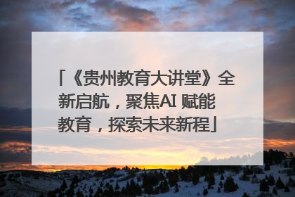 《贵州教育大讲堂》全新启航，聚焦AI 赋能教育，探索未来新程