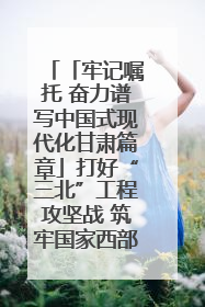 「牢记嘱托 奋力谱写中国式现代化甘肃篇章」打好“三北”工程攻坚战 筑牢国家西部生态安全屏障