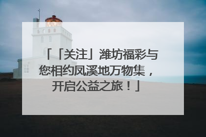 「关注」潍坊福彩与您相约凤溪地万物集，开启公益之旅！