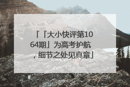 「大小快评第1064期」为高考护航，细节之处见真章