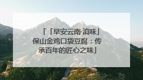 「早安云南·滇味」保山金鸡口袋豆腐：传承百年的匠心之味