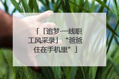 「追梦·一线职工风采录」“爸爸住在手机里”