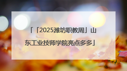 「2025潍坊职教周」山东工业技师学院亮点多多