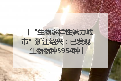 “生物多样性魅力城市”浙江绍兴：已发现生物物种5954种