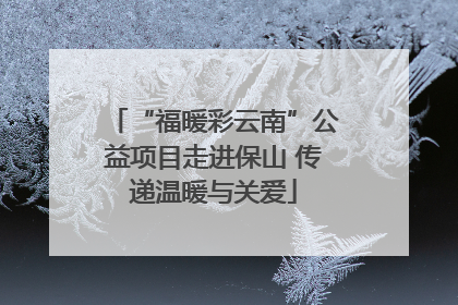 “福暖彩云南”公益项目走进保山 传递温暖与关爱
