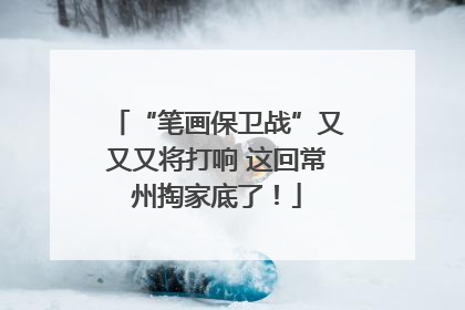 “笔画保卫战”又又又将打响 这回常州掏家底了！