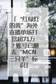 “红绿灯的黄”海外直播单场打赏超71万？账号已删去“MCN三只羊”标识