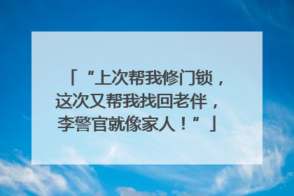 “上次帮我修门锁，这次又帮我找回老伴，李警官就像家人！”