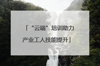 “云端”培训助力产业工人技能提升