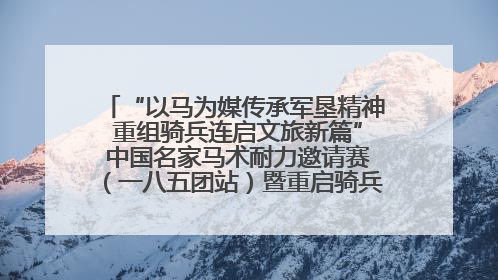 “以马为媒传承军垦精神 重组骑兵连启文旅新篇” 中国名家马术耐力邀请赛（一八五团站）暨重启骑兵连活动正式启动