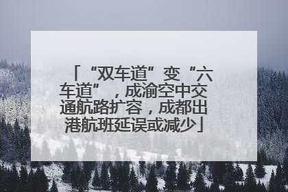 “双车道”变“六车道”，成渝空中交通航路扩容，成都出港航班延误或减少