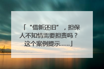 “借新还旧”，担保人不知情需要担责吗？这个案例提示……