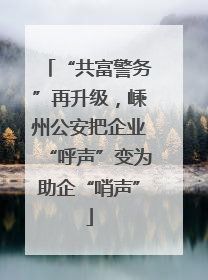 “共富警务”再升级，嵊州公安把企业“呼声”变为助企“哨声”