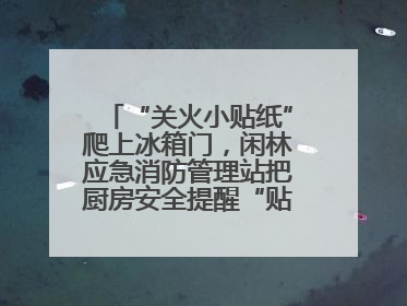 “关火小贴纸”爬上冰箱门，闲林应急消防管理站把厨房安全提醒“贴”进烟火气里