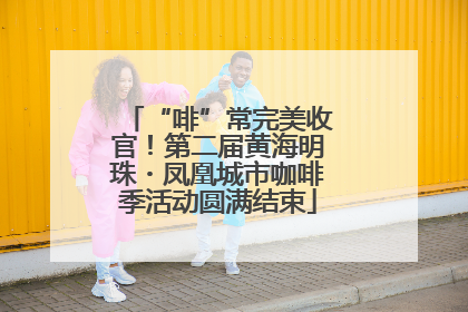 “啡”常完美收官！第二届黄海明珠・凤凰城市咖啡季活动圆满结束