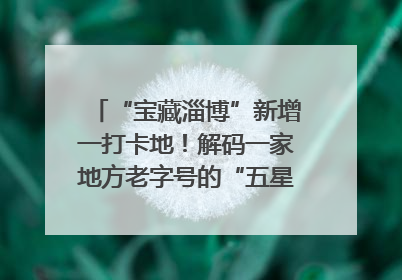 “宝藏淄博”新增一打卡地！解码一家地方老字号的“五星级”破局之路