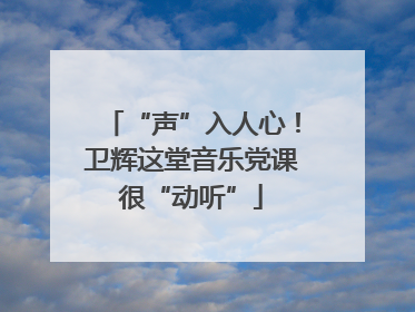 “声”入人心！卫辉这堂音乐党课很“动听”
