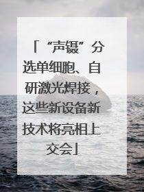 “声镊”分选单细胞、自研激光焊接，这些新设备新技术将亮相上交会
