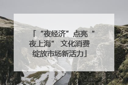 “夜经济”点亮“夜上海” 文化消费绽放市场新活力