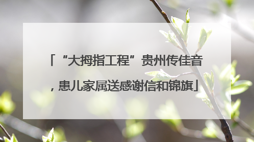 “大拇指工程”贵州传佳音，患儿家属送感谢信和锦旗