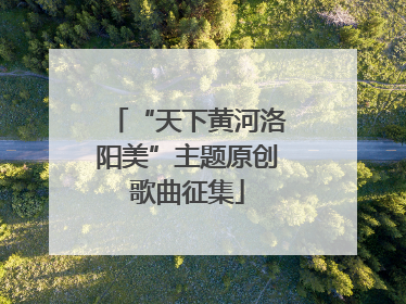 “天下黄河洛阳美”主题原创歌曲征集