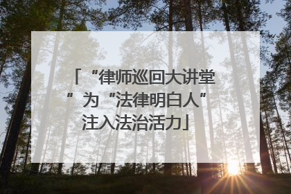 “律师巡回大讲堂”为“法律明白人”注入法治活力