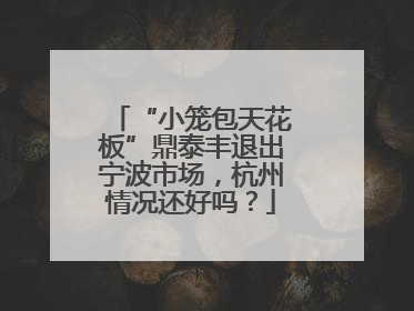 “小笼包天花板”鼎泰丰退出宁波市场，杭州情况还好吗？