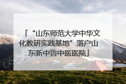 “山东师范大学中华文化教研实践基地”落户山东新中鲁中医医院