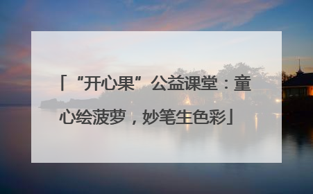“开心果”公益课堂：童心绘菠萝，妙笔生色彩