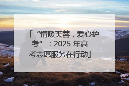 “情暖芙蓉，爱心护考”：2025 年高考志愿服务在行动