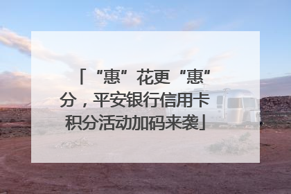 “惠”花更“惠”分，平安银行信用卡积分活动加码来袭