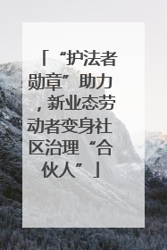 “护法者勋章”助力，新业态劳动者变身社区治理“合伙人”