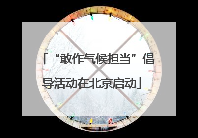 “敢作气候担当”倡导活动在北京启动