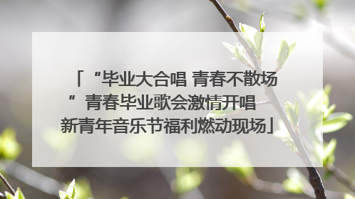 “毕业大合唱 青春不散场”青春毕业歌会激情开唱  新青年音乐节福利燃动现场