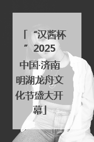 “汉酱杯”2025中国·济南明湖龙舟文化节盛大开幕