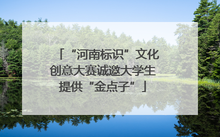 “河南标识”文化创意大赛诚邀大学生提供“金点子”