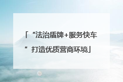 “法治盾牌+服务快车”打造优质营商环境