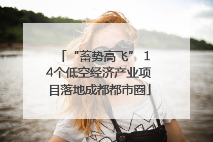 “蓄势高飞” 14个低空经济产业项目落地成都都市圈