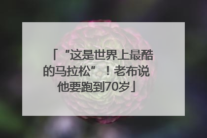 “这是世界上最酷的马拉松”！老布说他要跑到70岁