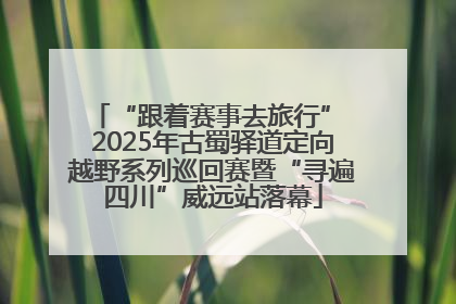 “跟着赛事去旅行” 2025年古蜀驿道定向越野系列巡回赛暨“寻遍四川”威远站落幕
