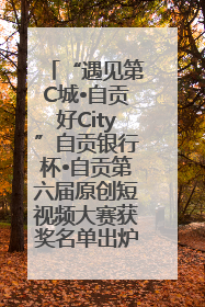 “遇见第C城•自贡好City”自贡银行杯•自贡第六届原创短视频大赛获奖名单出炉｜美好生活有“盐”味