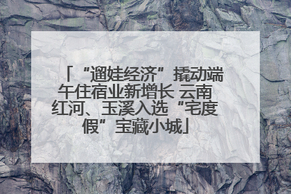 “遛娃经济”撬动端午住宿业新增长 云南红河、玉溪入选“宅度假”宝藏小城
