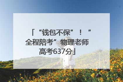 “钱包不保”！“全程陪考”物理老师高考637分