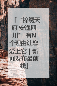 “锦绣天府·安逸四川” 有N个理由让您爱上它｜新闻发布最前线