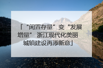 “闲置存量”变“发展增量” 浙江现代化美丽城镇建设再添新意