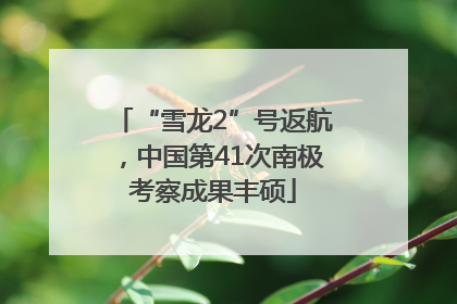 “雪龙2”号返航，中国第41次南极考察成果丰硕