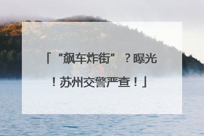 “飙车炸街”？曝光！苏州交警严查！