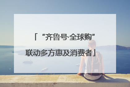“齐鲁号·全球购”联动多方惠及消费者